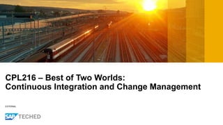 EXTERNAL
CPL216 – Best of Two Worlds:
Continuous Integration and Change Management
 