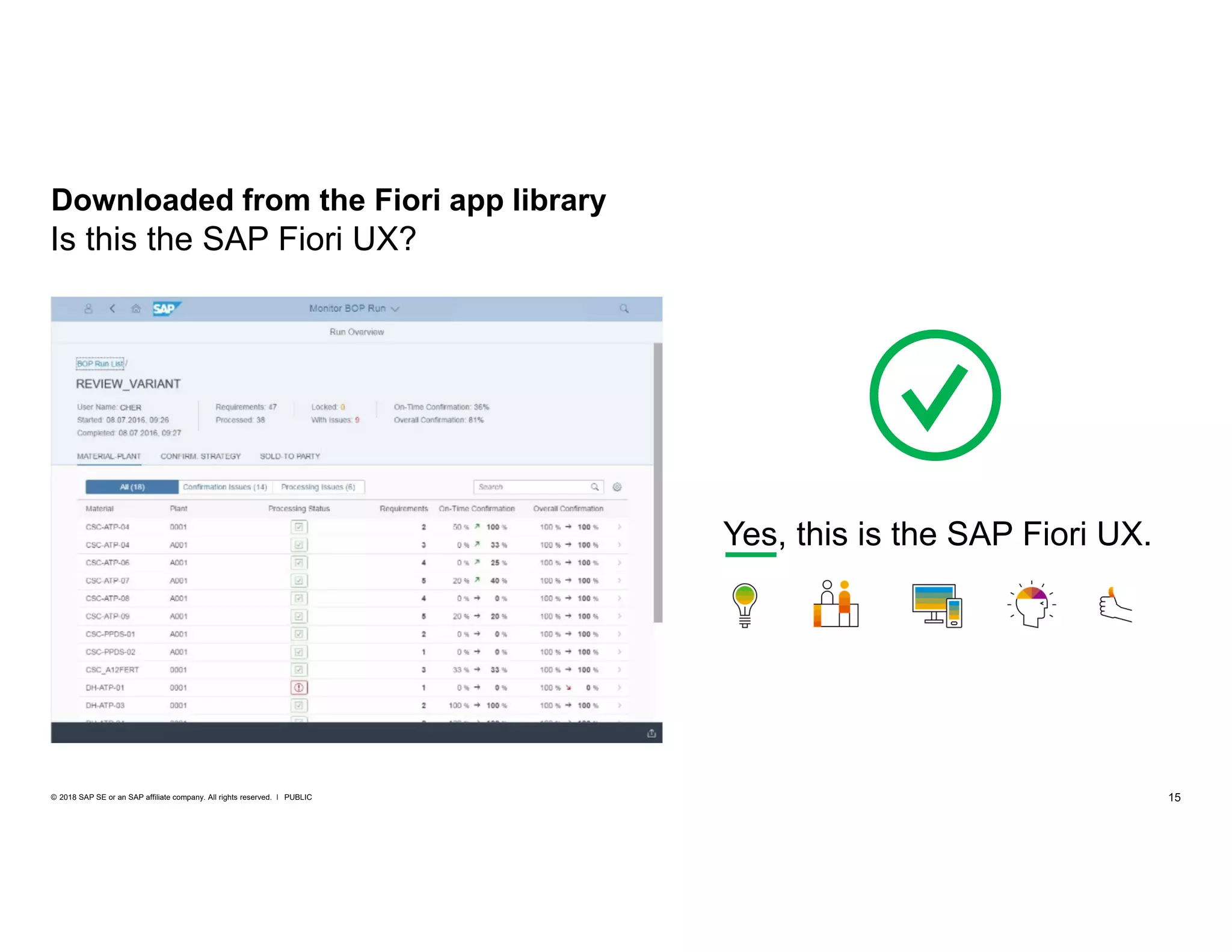 15PUBLIC© 2018 SAP SE or an SAP affiliate company. All rights reserved. ǀ
Downloaded from the Fiori app library
Is this the SAP Fiori UX?
Yes, this is the SAP Fiori UX.
 