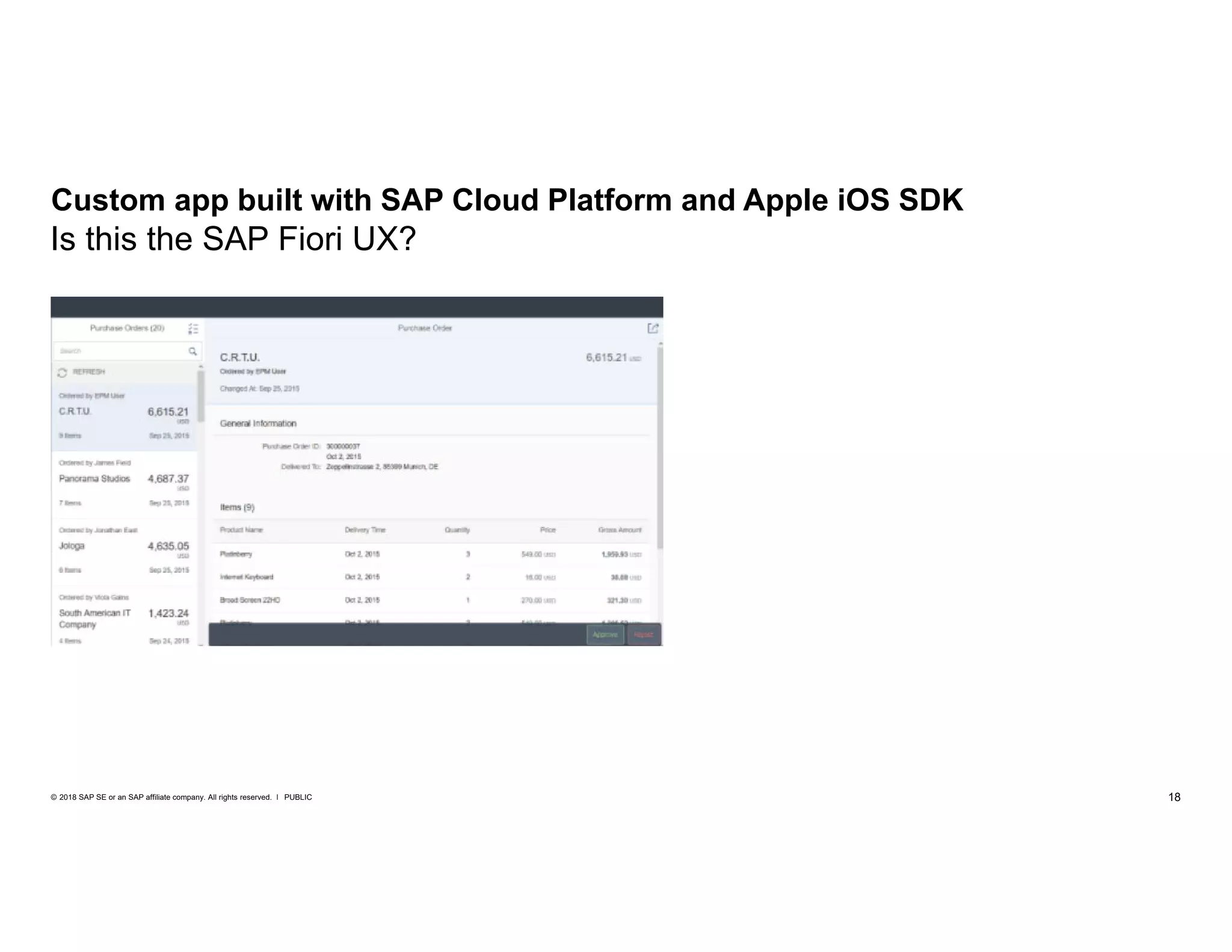 18PUBLIC© 2018 SAP SE or an SAP affiliate company. All rights reserved. ǀ
Custom app built with SAP Cloud Platform and Apple iOS SDK
Is this the SAP Fiori UX?
 