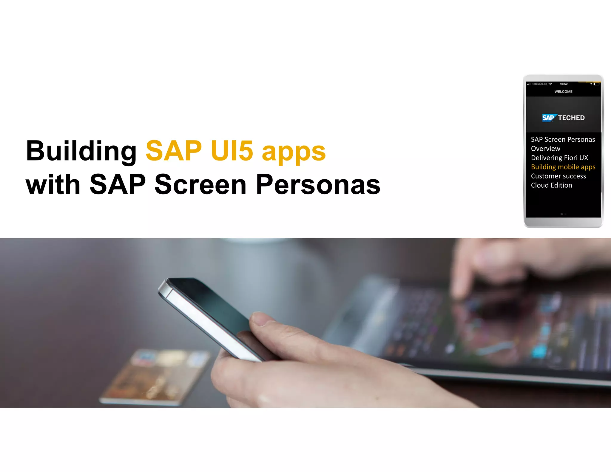 Building SAP UI5 apps
with SAP Screen Personas
SAP Screen Personas 
Overview
Delivering Fiori UX
Building mobile apps
Customer success
Cloud Edition
 