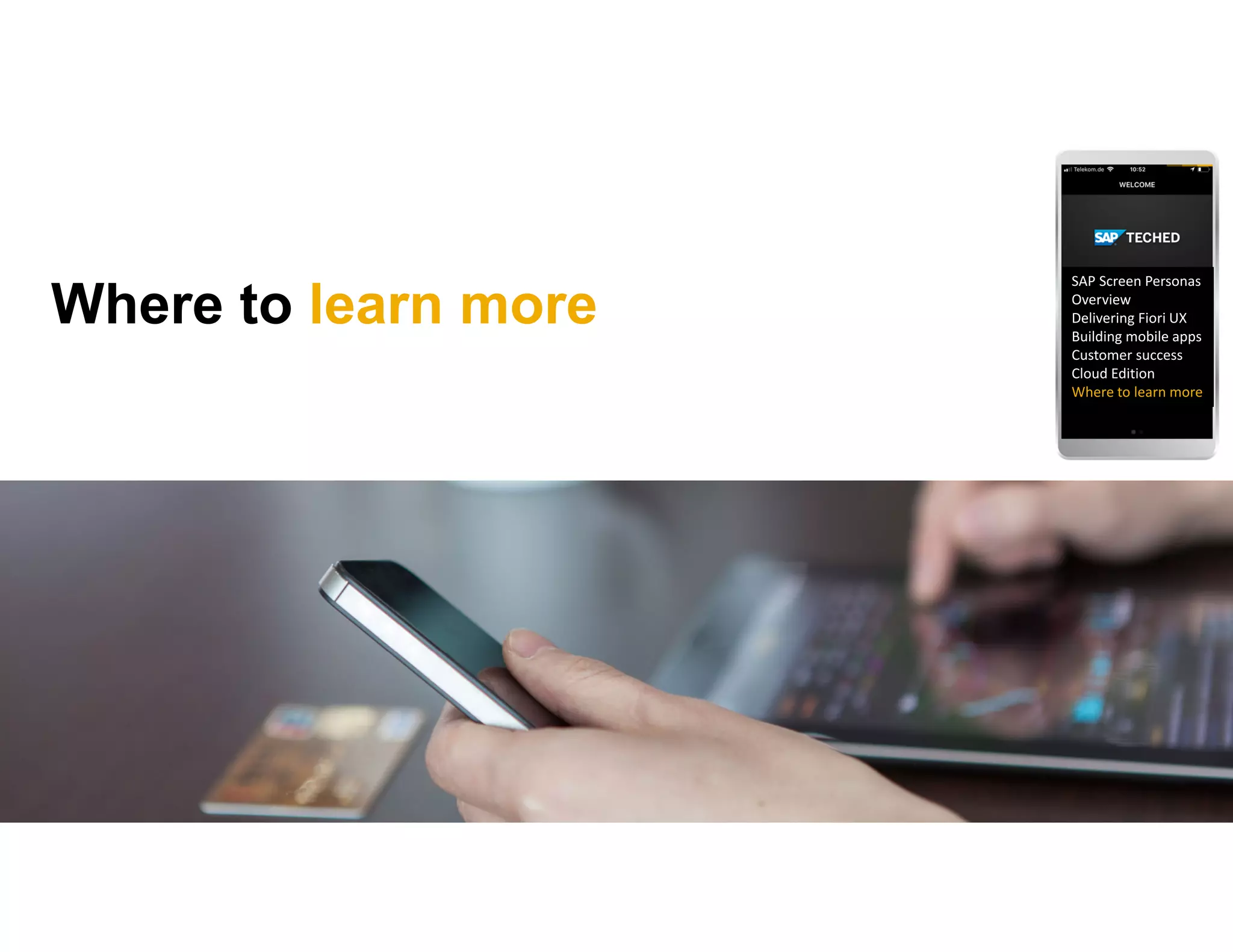 Where to learn more
SAP Screen Personas 
Overview
Delivering Fiori UX
Building mobile apps
Customer success
Cloud Edition
Where to learn more
 