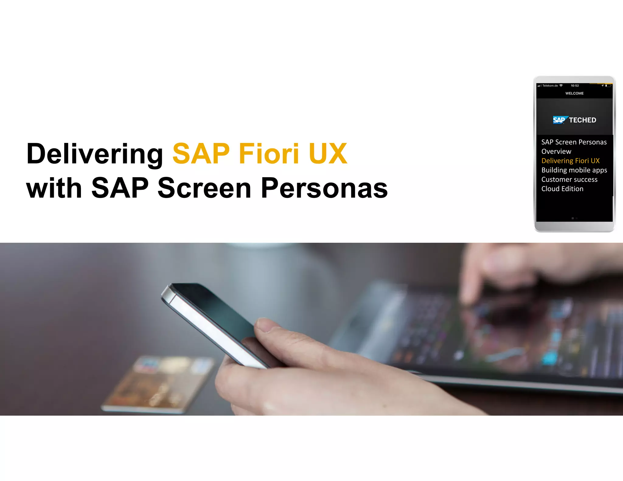 Delivering SAP Fiori UX
with SAP Screen Personas
SAP Screen Personas 
Overview
Delivering Fiori UX
Building mobile apps
Customer success
Cloud Edition
 