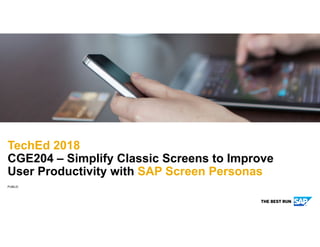PUBLIC
TechEd 2018
CGE204 – Simplify Classic Screens to Improve
User Productivity with SAP Screen Personas
 