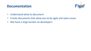 • Understand what to document
• Create documents that allow you to be agile and solve issues
• Not have a large burden on developers
Documentation
 