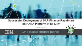 Successful Deployment of SAP Finance Rapidmart
on HANA Platform at Eli Lilly
October 23, 2013

 