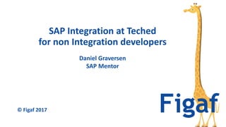 SAP Integration at Teched
for non Integration developers
© Figaf 2017
Daniel Graversen
SAP Mentor
 