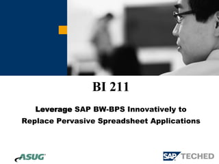 BI 211
   Leverage SAP BW-BPS Innovatively to
Replace Pervasive Spreadsheet Applications
 