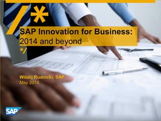 Witalij Rudnicki, SAP
May 2014
SAP Innovation for Business:
2014 and beyond
 