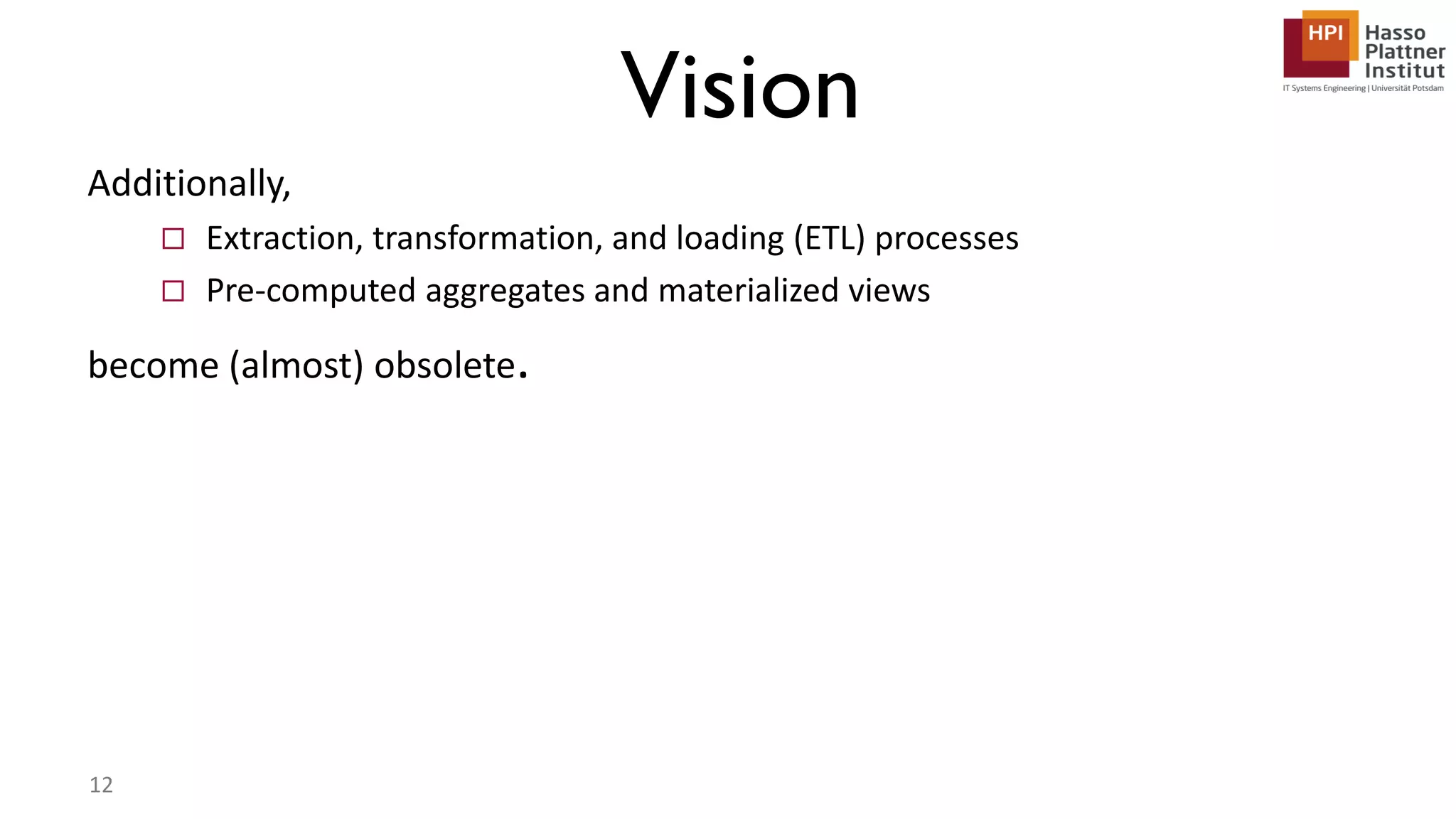 Additionally,  Extraction, transformation, and loading (ETL) processes  Pre-computed aggregates and materialized views become (almost) obsolete. Vision 12 