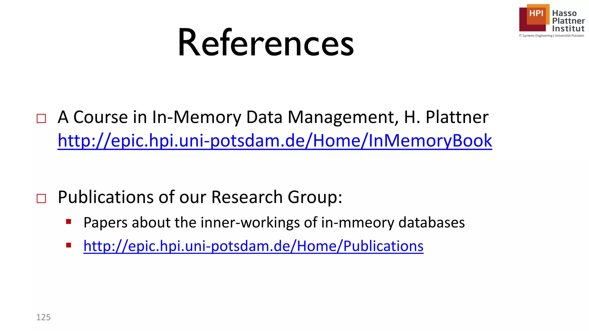 References □ A Course in In-Memory Data Management, H. Plattner http://epic.hpi.uni-potsdam.de/Home/InMemoryBook □ Publications of our Research Group:  Papers about the inner-workings of in-mmeory databases  http://epic.hpi.uni-potsdam.de/Home/Publications 125 