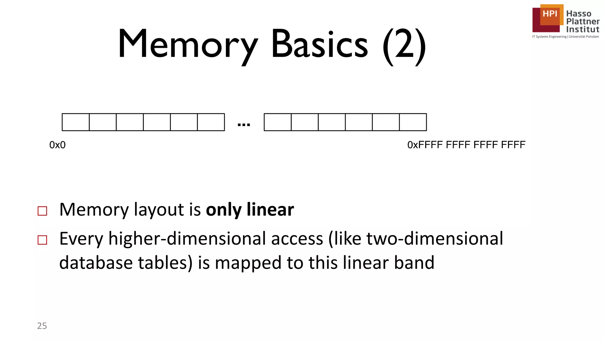 Memory Basics (2) □ Memory layout is only linear □ Every higher-dimensional access (like two-dimensional database tables) is mapped to this linear band 25 