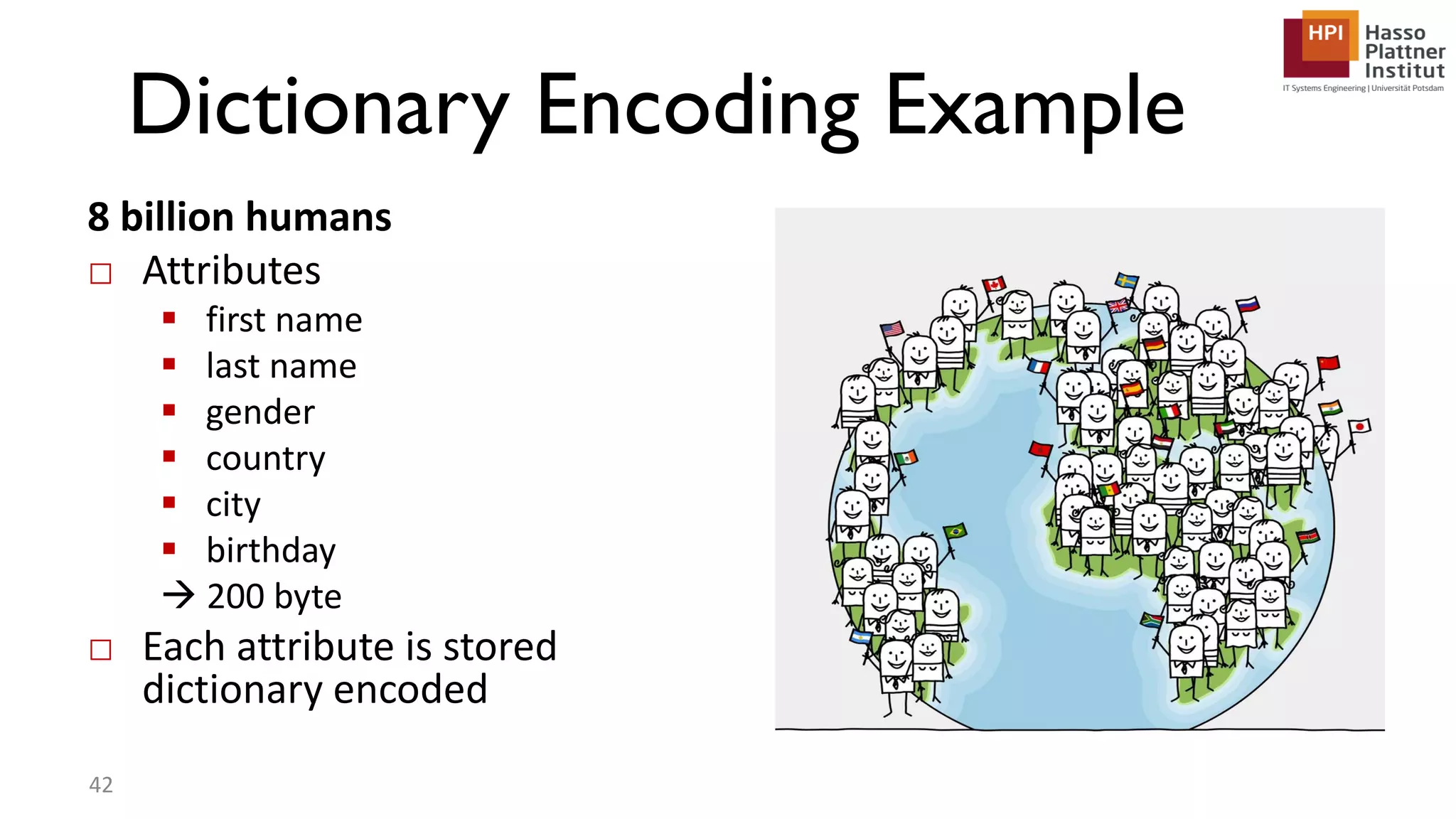 Dictionary Encoding Example 8 billion humans □ Attributes  first name  last name  gender  country  city  birthday  200 byte □ Each attribute is stored dictionary encoded 42 