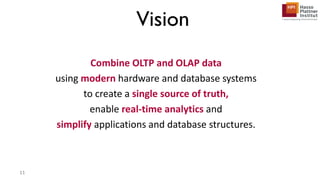 Combine OLTP and OLAP data
using modern hardware and database systems
to create a single source of truth,
enable real-time analytics and
simplify applications and database structures.
Vision
11
 