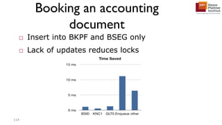 Booking an accounting
document
□ Insert into BKPF and BSEG only
□ Lack of updates reduces locks
114
 