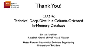 ThankYou!
CD216:
Technical Deep-Dive in a Column-Oriented
In-Memory Database
Dr. Jan Schaffner
Research Group of Prof. Hasso Plattner
Hasso Plattner Institute for Software Engineering
University of Potsdam
 