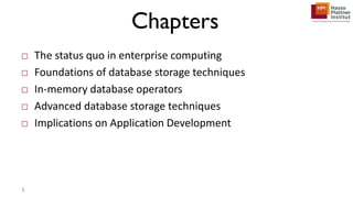 Chapters
□ The status quo in enterprise computing
□ Foundations of database storage techniques
□ In-memory database operators
□ Advanced database storage techniques
□ Implications on Application Development
3
 