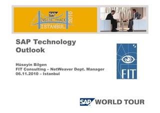 SAP Technology
Outlook
Hüseyin Bilgen
FIT Consulting – NetWeaver Dept. Manager
06.11.2010 – Istanbul
 