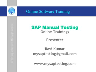 Online Software Training


  SAP Manual Testing
       Online Trainings

           Presenter

         Ravi Kumar
   mysaptesting@gmail.com

    www.mysaptesting.com
 