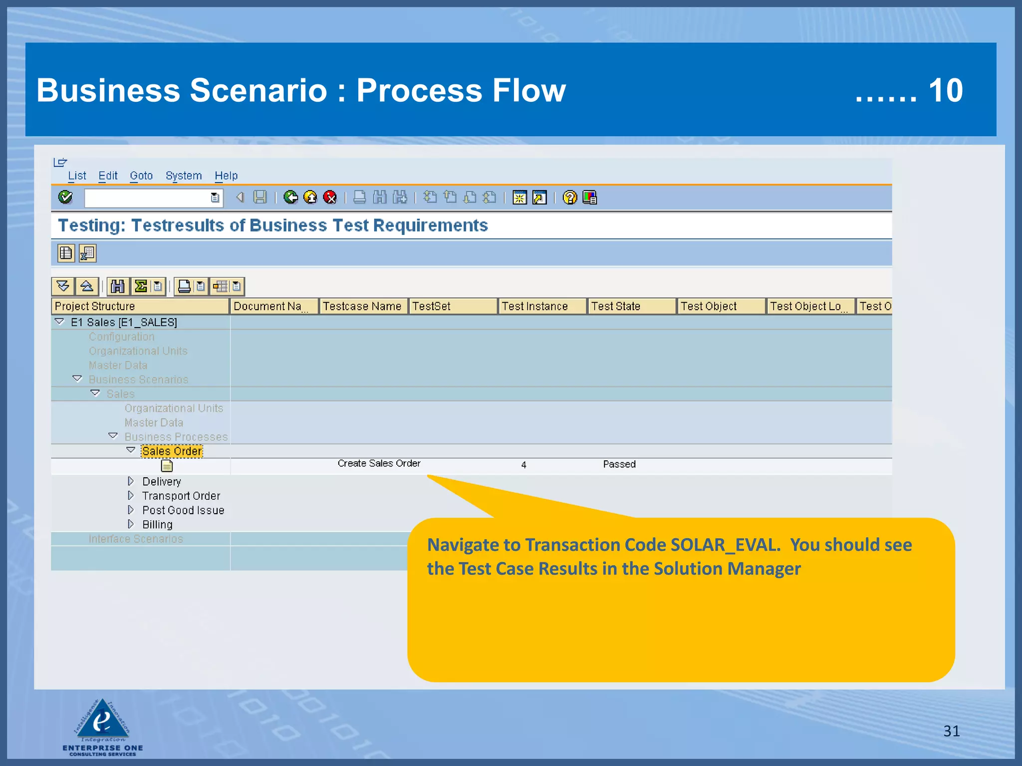 Business Scenario : Process Flow                                       …… 10




                       Navigate to Transaction Code SOLAR_EVAL. You should see
                       the Test Case Results in the Solution Manager




                                                                                 31
 