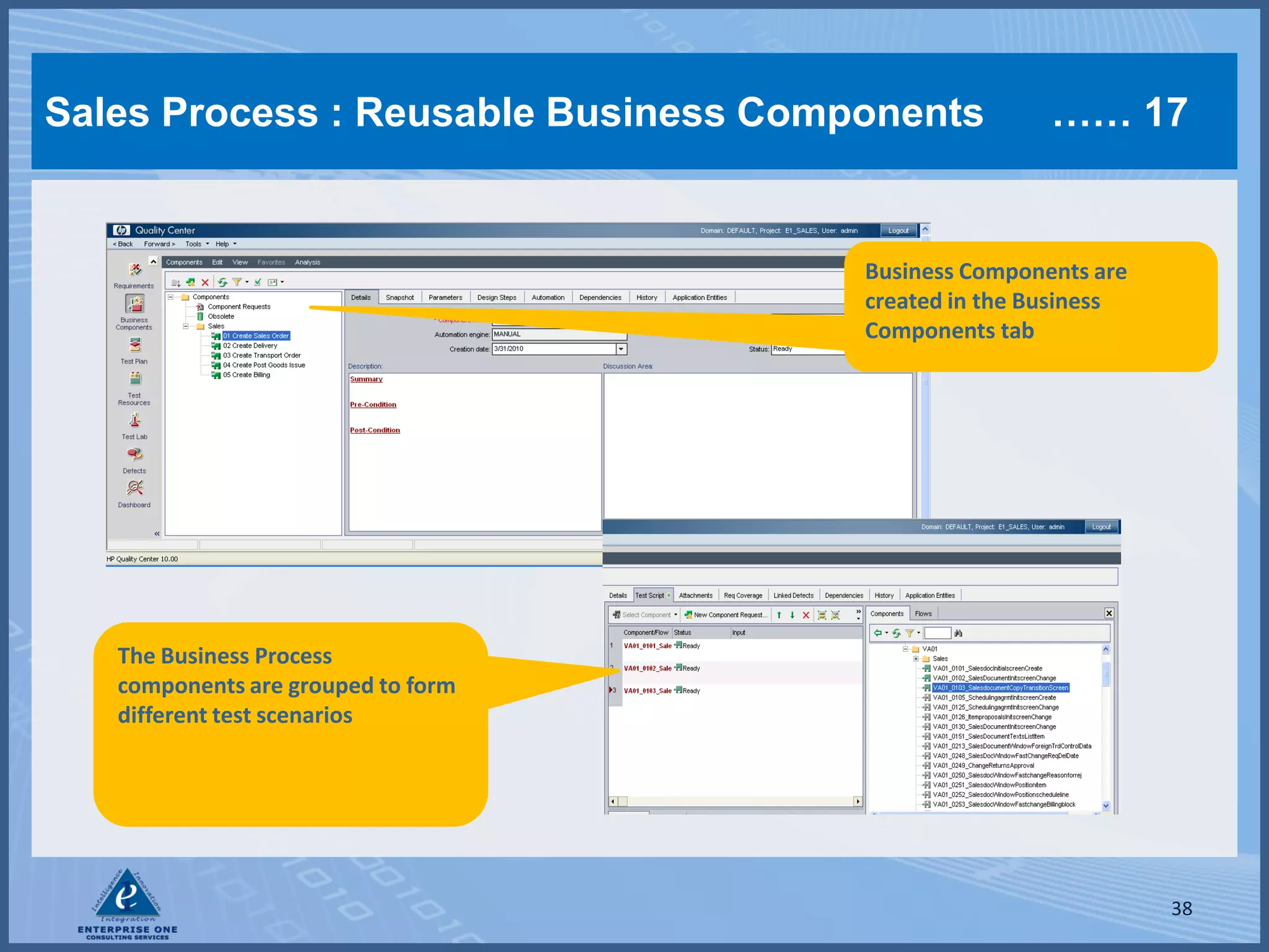 Sales Process : Reusable Business Components          …… 17


                                      Business Components are
                                      created in the Business
                                      Components tab




   The Business Process
   components are grouped to form
   different test scenarios




                                                                38
 