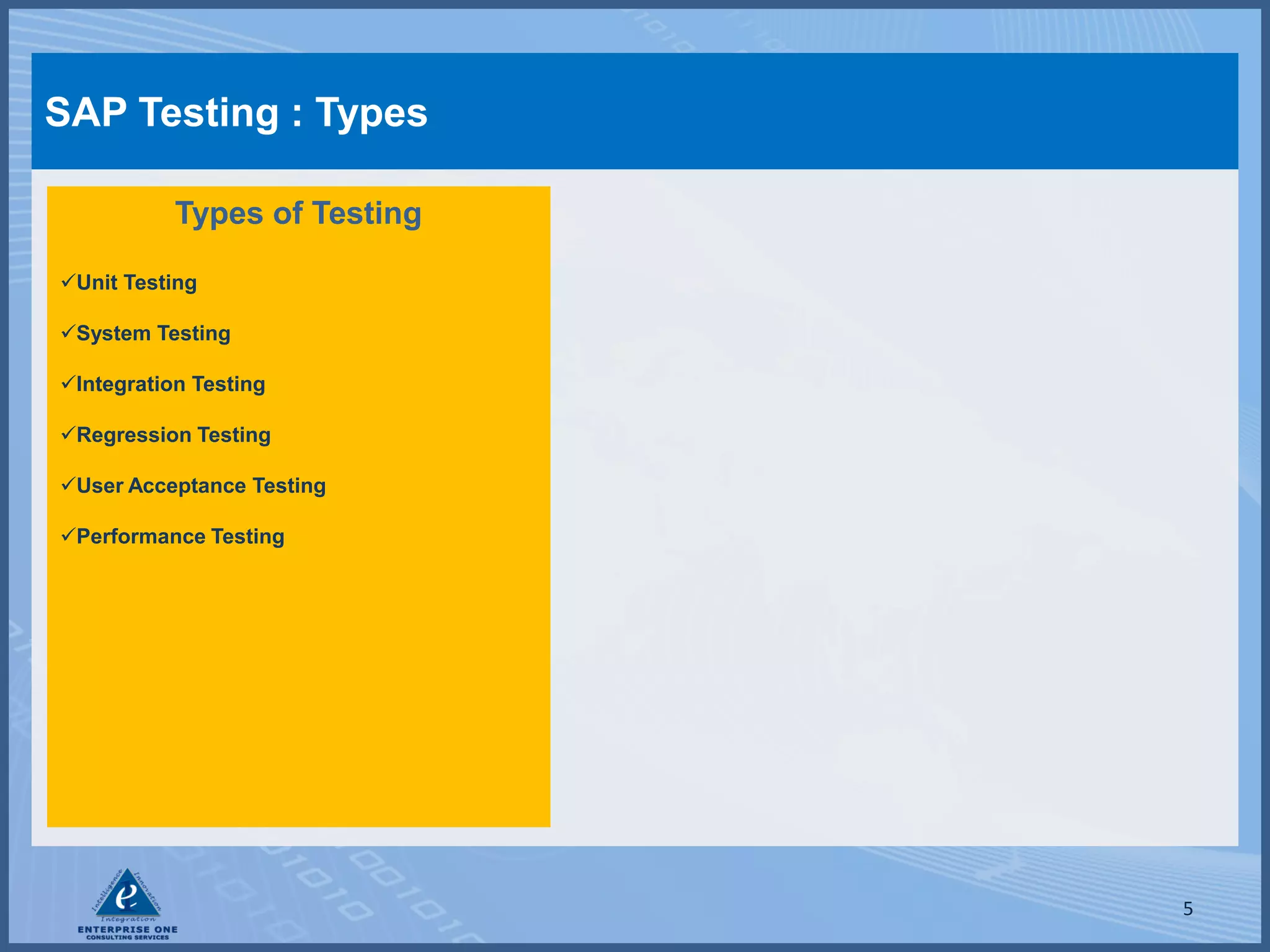 SAP Testing : Types

           Types of Testing

Unit Testing

System Testing

Integration Testing

Regression Testing

User Acceptance Testing

Performance Testing




                              5
 