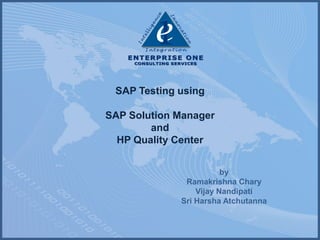 SAP Testing using

SAP Solution Manager
        and
  HP Quality Center


                        by
              Ramakrishna Chary
                 Vijay Nandipati
             Sri Harsha Atchutanna
 