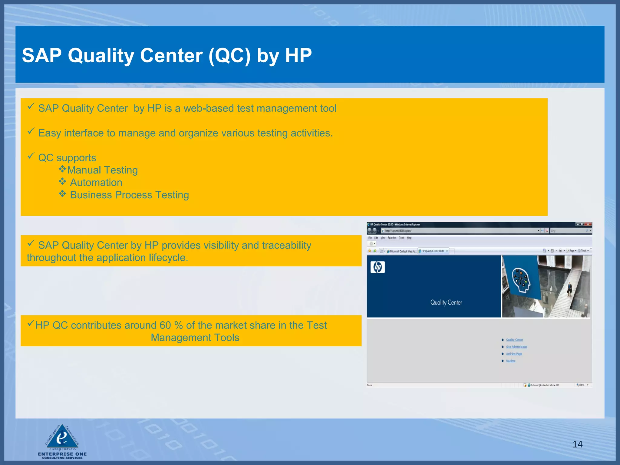 SAP Quality Center (QC) by HP
 SAP Quality Center by HP is a web-based test management tool
 Easy interface to manage and organize various testing activities.
 QC supports
Manual Testing
 Automation
 Business Process Testing

 SAP Quality Center by HP provides visibility and traceability
throughout the application lifecycle.

HP QC contributes around 60 % of the market share in the Test
Management Tools

14

 