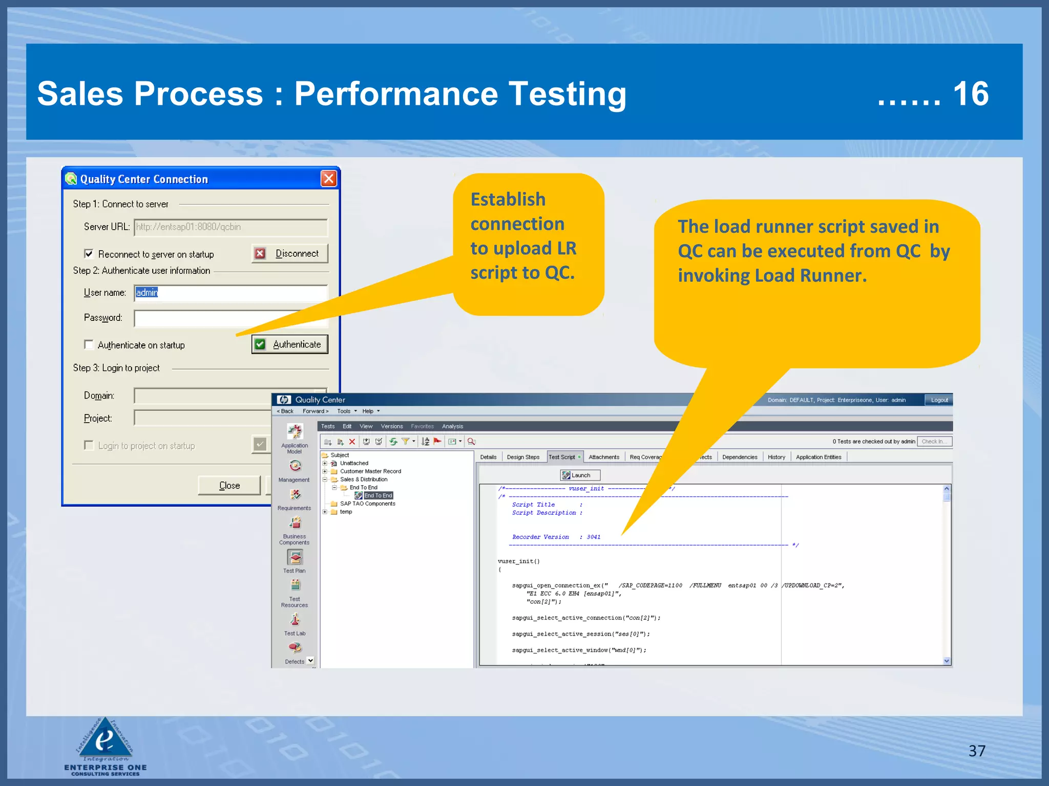 Sales Process : Performance Testing
Establish
connection
to upload LR
script to QC.

…… 16

The load runner script saved in
QC can be executed from QC by
invoking Load Runner.

37

 