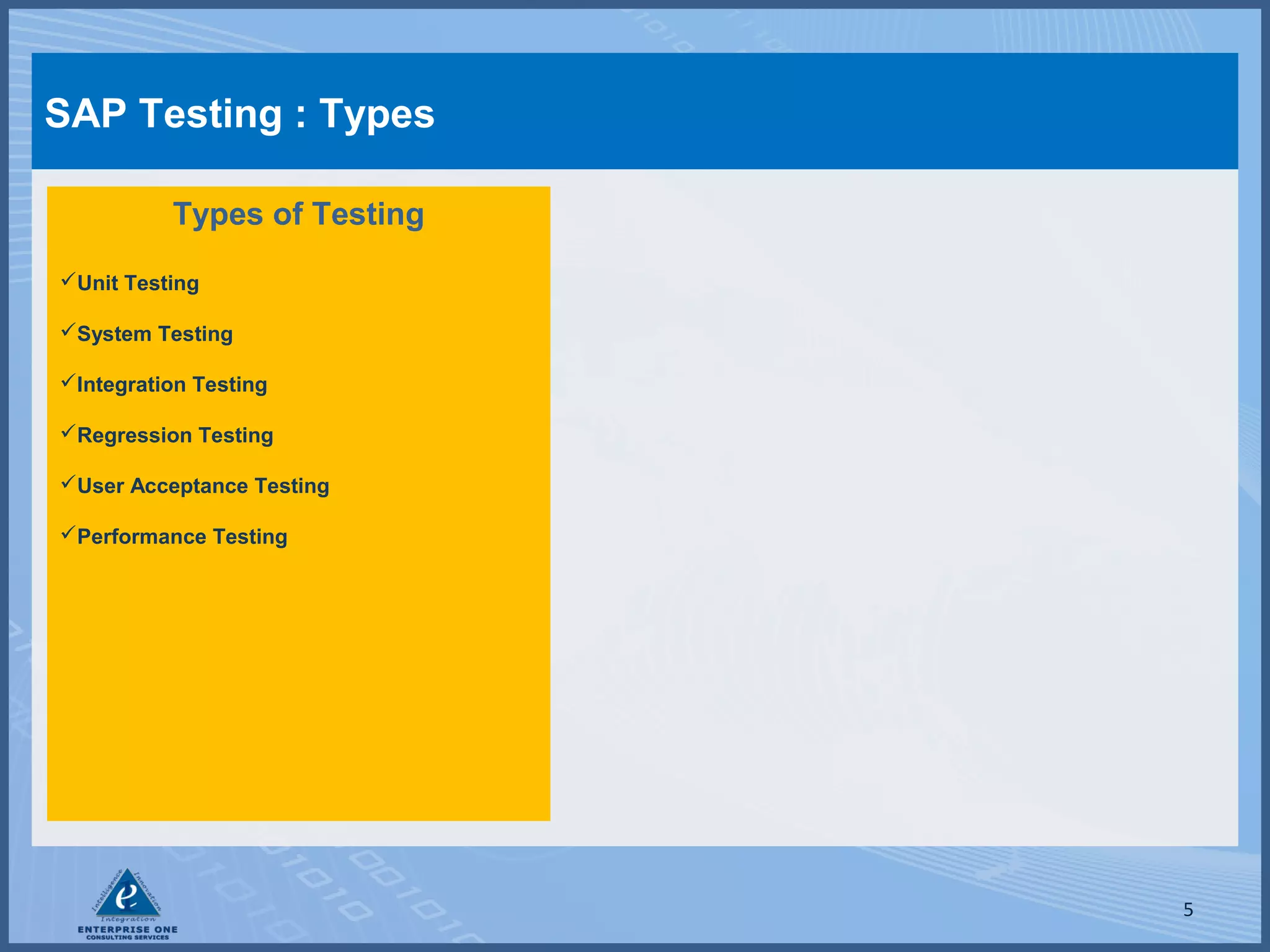 SAP Testing : Types
Types of Testing
Unit Testing
System Testing
Integration Testing
Regression Testing
User Acceptance Testing
Performance Testing

5

 
