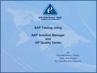 SAP Testing using
SAP Solution Manager
and
HP Quality Center
by
Ramakrishna Chary
Vijay Nandipati
Sri Harsha Atchutanna

 