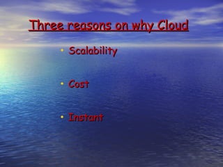 Three reasons on why Cloud

     • Scalability

     • Cost

     • Instant
 