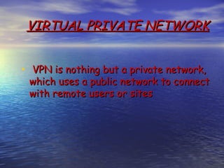 VIRTUAL PRIVATE NETWORK


•  VPN is nothing but a private network,
 which uses a public network to connect
 with remote users or sites
 