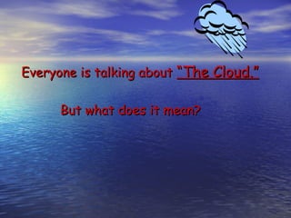 Everyone is talking about “The Cloud.”

      But what does it mean?
 