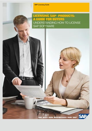SAP Licensing Guide




LICENSING SAP® PRODUCTS:
A GUIDE FOR BUYERS
UNDERSTANDING HOW TO LICENSE
SAP SOFTWARE
 
