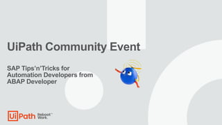 UiPath Community Event
SAP Tips’n’Tricks for
Automation Developers from
ABAP Developer
 