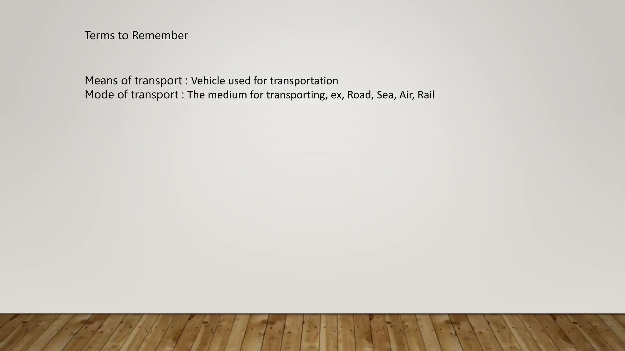 Terms to Remember
Means of transport : Vehicle used for transportation
Mode of transport : The medium for transporting, ex, Road, Sea, Air, Rail
 