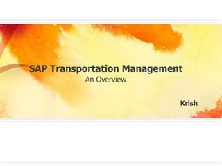 SAP Transportation Management
An Overview
Krish
 