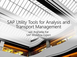 Click to edit Master title style
SAP Utility Tools for Analysis and
Transport Management
with Arghadip Kar
SAP Workflow Expert
 
