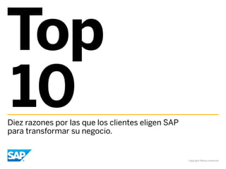 Top
10
Diez razones por las que los clientes eligen SAP
para transformar su negocio.


                                                   Copyright/Marca comercial
 