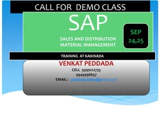 CALL FOR DEMO CLASS

SAP
SALES AND DISTRIBUTION
MATERIAL MANAGEMENT
S

TRAINING AT KAKINADA

VENKAT PEDDADA
CELL 9390212735
9949998657
EMAIL : peddada.babu@g
peddada.babu@gmail.com

SEP
24,25

 
