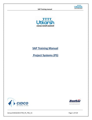 SAP Training manual
Zensar/CIDCO/2017/TM_PS_TRG_V1 Page 1 of 519
SAP Training Manual
Project Systems (PS)
 