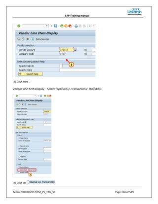 SAP Training manual
Zensar/CIDCO/2017/TM_PS_TRG_V1 Page 104 of 519
(1) Click here .
Vendor Line Item Display – Select “Special G/L transactions” checkbox
(1) Click on .
 