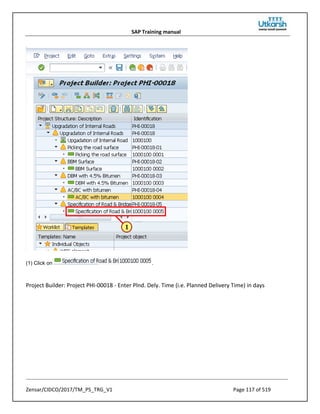 SAP Training manual
Zensar/CIDCO/2017/TM_PS_TRG_V1 Page 117 of 519
(1) Click on .
Project Builder: Project PHI-00018 - Enter Plnd. Dely. Time (i.e. Planned Delivery Time) in days
 