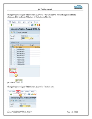 SAP Training manual
Zensar/CIDCO/2017/TM_PS_TRG_V1 Page 148 of 519
Change Original Budget: WBS Element Overview – We will see that Annual budget is yet to be
allocated. Click on Select All button at the bottom of the list
(1) Click on .
Change Original Budget: WBS Element Overview – Click on Edit
 