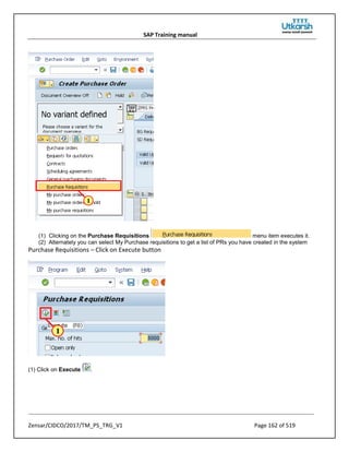 SAP Training manual
Zensar/CIDCO/2017/TM_PS_TRG_V1 Page 162 of 519
(1) Clicking on the Purchase Requisitions menu item executes it.
(2) Alternately you can select My Purchase requisitions to get a list of PRs you have created in the system
Purchase Requisitions – Click on Execute button
(1) Click on Execute .
 