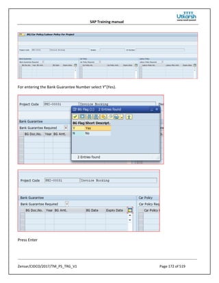 SAP Training manual
Zensar/CIDCO/2017/TM_PS_TRG_V1 Page 172 of 519
For entering the Bank Guarantee Number select Y”(Yes).
Press Enter
 