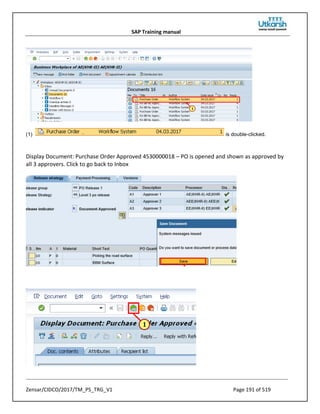 SAP Training manual
Zensar/CIDCO/2017/TM_PS_TRG_V1 Page 191 of 519
(1) is double-clicked.
Display Document: Purchase Order Approved 4530000018 – PO is opened and shown as approved by
all 3 approvers. Click to go back to Inbox
 
