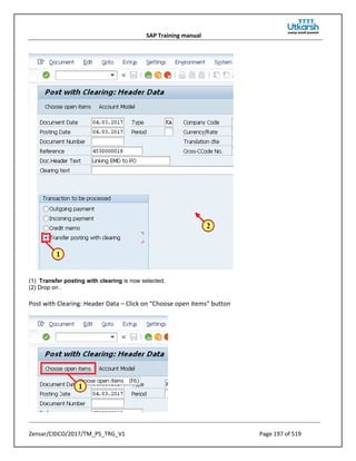 SAP Training manual
Zensar/CIDCO/2017/TM_PS_TRG_V1 Page 197 of 519
(1) Transfer posting with clearing is now selected.
(2) Drop on .
Post with Clearing: Header Data – Click on “Choose open items” button
 