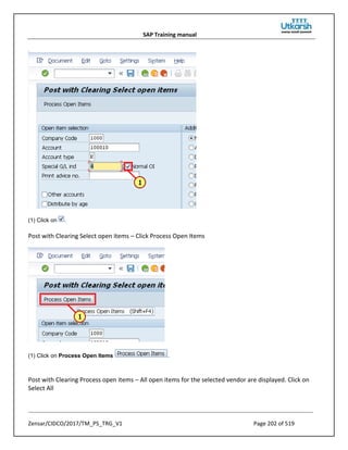 SAP Training manual
Zensar/CIDCO/2017/TM_PS_TRG_V1 Page 202 of 519
(1) Click on .
Post with Clearing Select open items – Click Process Open Items
(1) Click on Process Open Items .
Post with Clearing Process open items – All open items for the selected vendor are displayed. Click on
Select All
 