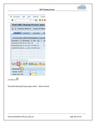 SAP Training manual
Zensar/CIDCO/2017/TM_PS_TRG_V1 Page 203 of 519
(1) Click on .
Post with Clearing Process open items – Click on Items
 